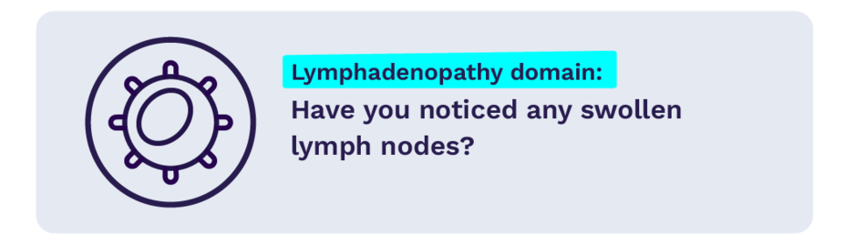 Lymphadenopathy domain: Have you noticed any swollen lymph nodes?