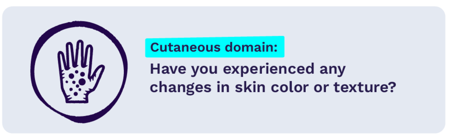 Cutaneous domain: Have you experienced any changes in skin color or texture?