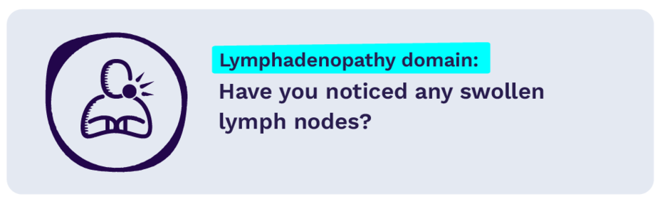 Lymphadenopathy domain: Have you noticed any swollen lymph nodes?