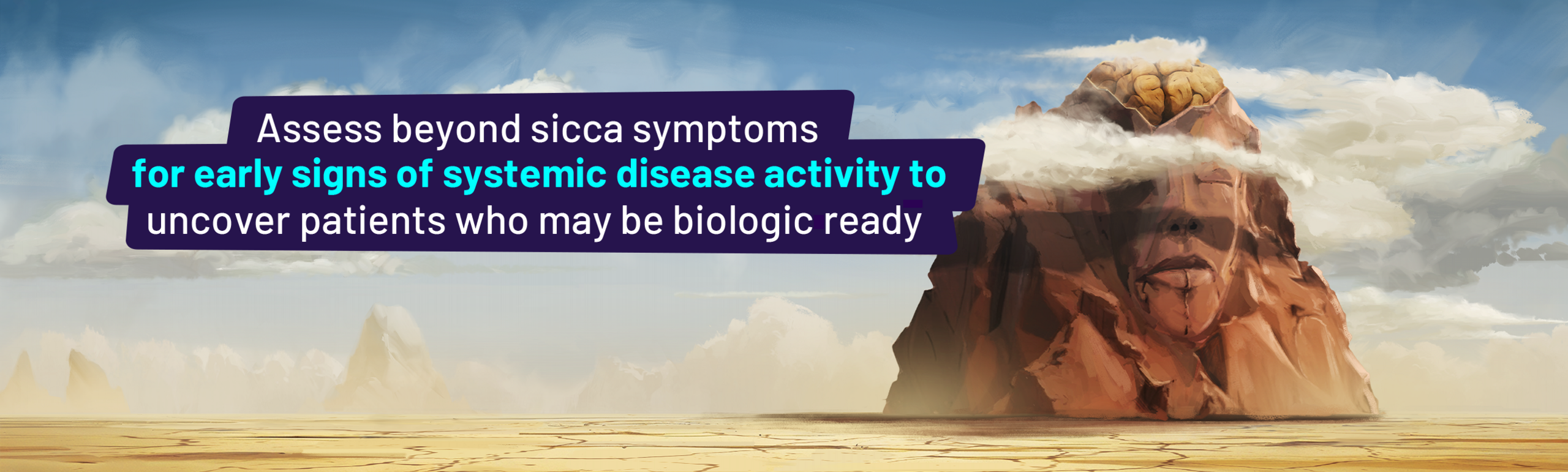 Assess beyond sicca symptoms for early signs of systemic disease activity to uncover patients who may be biologic ready.